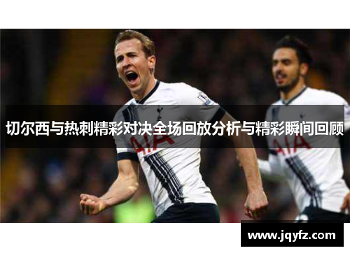切尔西与热刺精彩对决全场回放分析与精彩瞬间回顾
