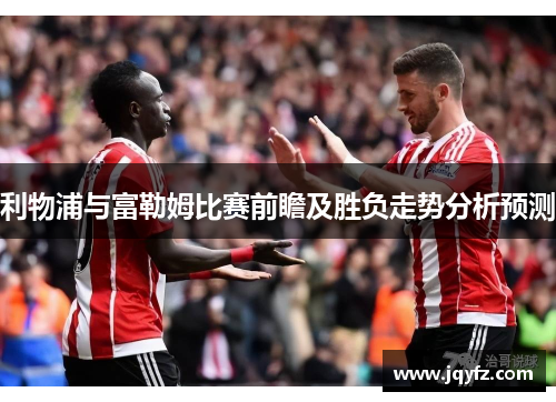 利物浦与富勒姆比赛前瞻及胜负走势分析预测