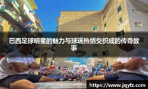 巴西足球明星的魅力与球迷热情交织成的传奇故事